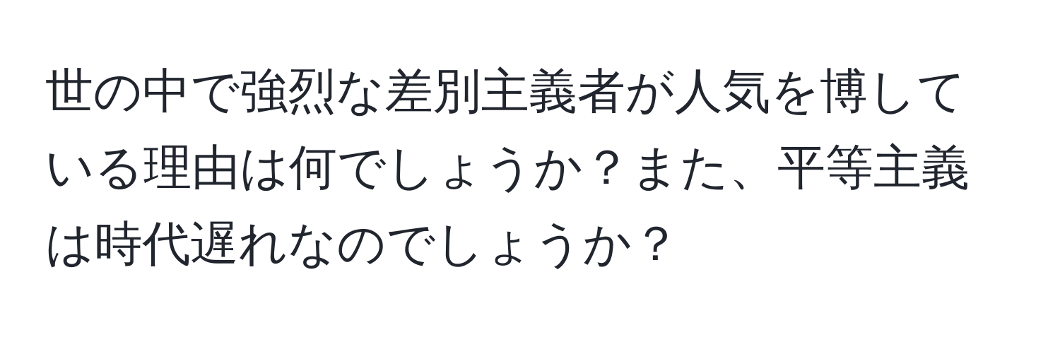 世の中で強烈な差別主義者が人気を博している理由は何でしょうか？また、平等主義は時代遅れなのでしょうか？