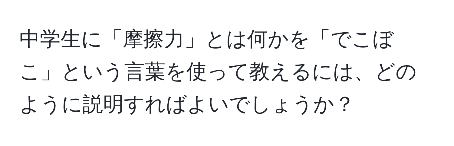 中学生に「摩擦力」とは何かを「でこぼこ」という言葉を使って教えるには、どのように説明すればよいでしょうか？