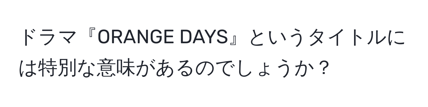 ドラマ『ORANGE DAYS』というタイトルには特別な意味があるのでしょうか？