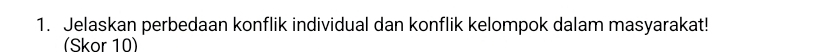 Jelaskan perbedaan konflik individual dan konflik kelompok dalam masyarakat! 
(Skor 10)