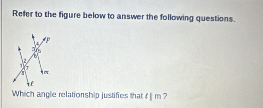 Refer to the figure below to answer the following questions. 
Which angle relationship justifies that ell ||m ?