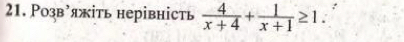 Розв’яжіть нерівність  4/x+4 + 1/x+1 ≥ 1.