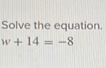 Solve the equation.
w+14=-8