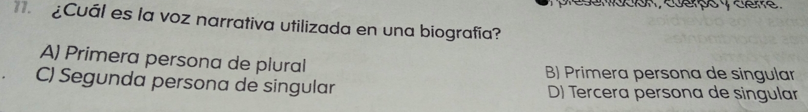 presenidción, cuerpó y cerre.
¿Cuál es la voz narrativa utilizada en una biografía?
A) Primera persona de plural
B) Primera persona de singular
C) Segunda persona de singular
D) Tercera persona de singular