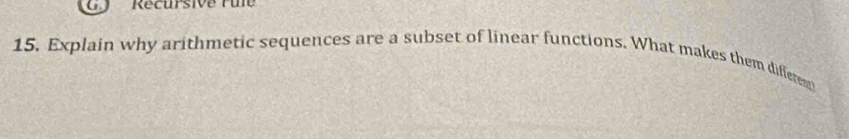 Récursive rue 
15. Explain why arithmetic sequences are a subset of linear functions. What makes them differem