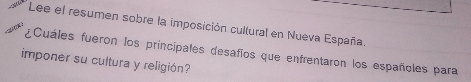 Lee el resumen sobre la imposición cultural en Nueva España. 
¿Cuáles fueron los principales desafíos que enfrentaron los españoles para 
imponer su cultura y religión?