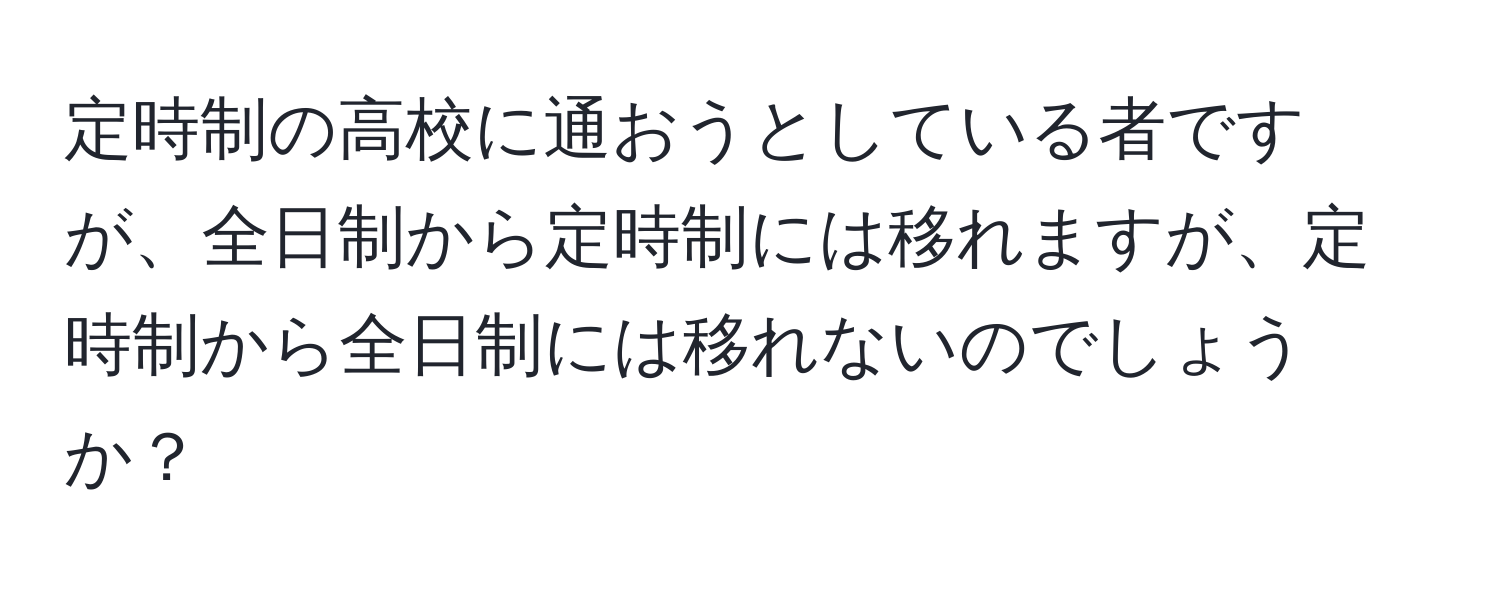 定時制の高校に通おうとしている者ですが、全日制から定時制には移れますが、定時制から全日制には移れないのでしょうか？