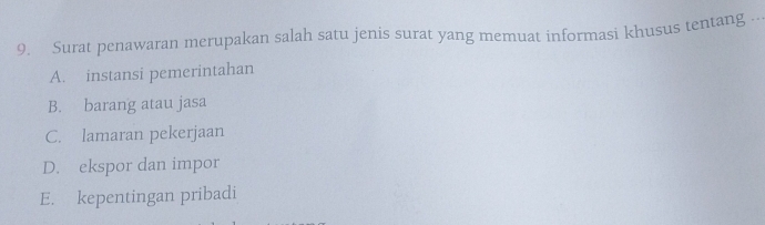 Surat penawaran merupakan salah satu jenis surat yang memuat informasi khusus tentang ---
A. instansi pemerintahan
B. barang atau jasa
C. lamaran pekerjaan
D. ekspor dan impor
E. kepentingan pribadi