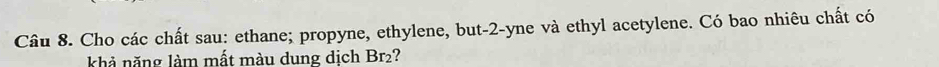 Cho các chất sau: ethane; propyne, ethylene, but -2 -yne và ethyl acetylene. Có bao nhiêu chất có 
khả năng làm mất màu dung dịch Br₂?