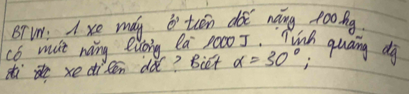 BT VW: A xe may tién do nàng po0ng 
c6 mlt ning elong Qa 20c0 5. Tinh quaing dg 
d xe dilen dǎ? Biet alpha =30°;