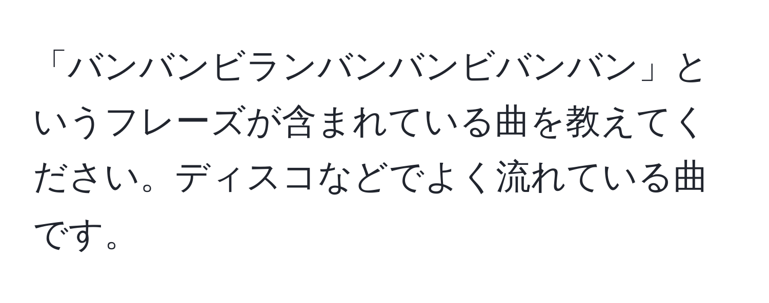 「バンバンビランバンバンビバンバン」というフレーズが含まれている曲を教えてください。ディスコなどでよく流れている曲です。