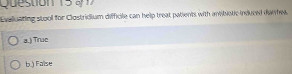 Evalluating stool for Clostridium difficile can help treat patients with antibiotic-induced diarrhea.
a.) True
b.) False