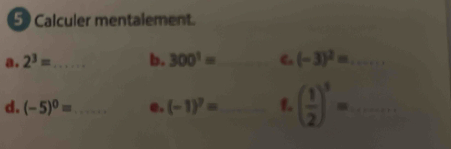 Calculer mentalement. 
a. 2^3= _ b. 300^1= _  _  C. (-3)^2= _ 
d. (-5)^0= _ e. (-1)^7= _1. ( 1/2 )^3= _