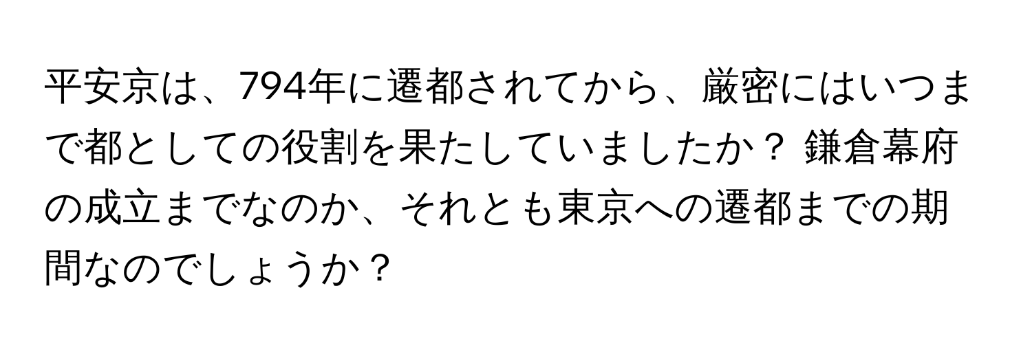 平安京は、794年に遷都されてから、厳密にはいつまで都としての役割を果たしていましたか？ 鎌倉幕府の成立までなのか、それとも東京への遷都までの期間なのでしょうか？
