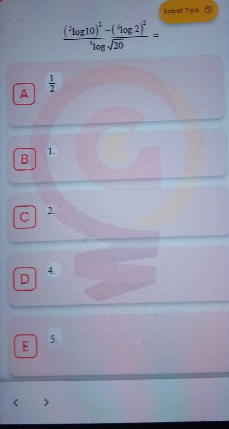 Sobat Tips
frac (^5log 10)^2-(^5log 2)^2^5log sqrt(20)=
 1/2 . 
A
B 1.
C 2.
4.
D
E 5.