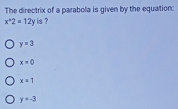 The directrix of a parabola is given by the equation:
x^(wedge)2=12y is ?
y=3
x=0
x=1
y=-3