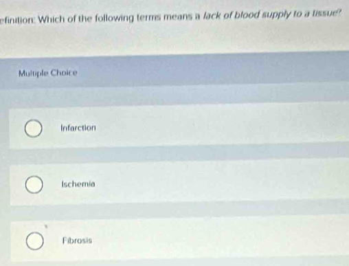 efinition: Which of the following terms means a lack of blood supply to a tissue?
Multiple Choice
Infarction
Ischemia
Fibrosis