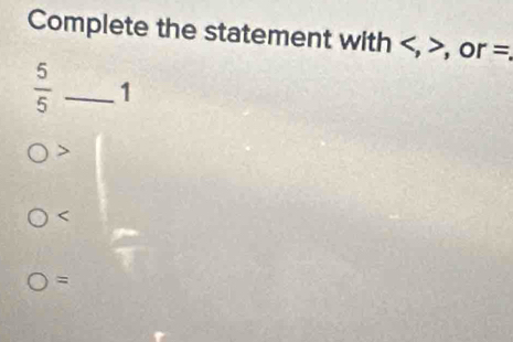 Complete the statement with , , or =
 5/5  _1

=