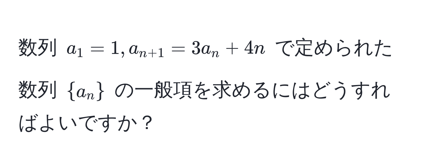 数列 $a_1=1, a_n+1=3a_n+4n$ で定められた数列 $a_n$ の一般項を求めるにはどうすればよいですか？