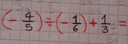 1-5
(- 4/5 )/ (- 1/6 )+ 1/3 =