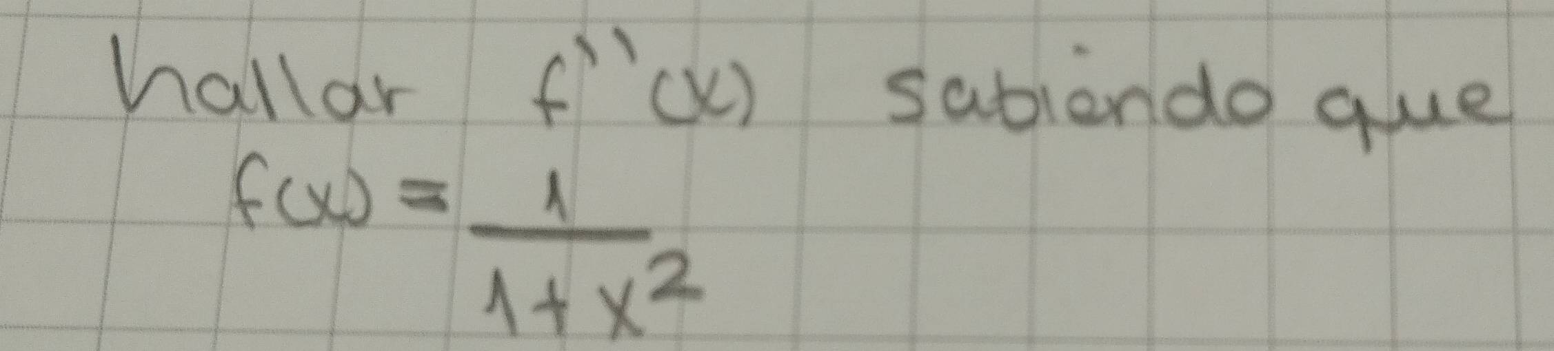 hallar f''(x) sabiendo que
f(x)= 1/1+x^2 