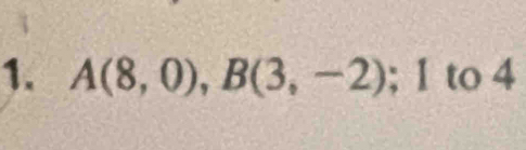 A(8,0), B(3,-2) 1 to 4 C