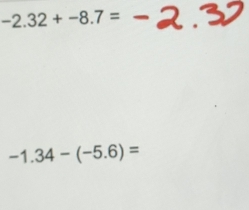 -2.32+-8.7=
-1.34-(-5.6)=