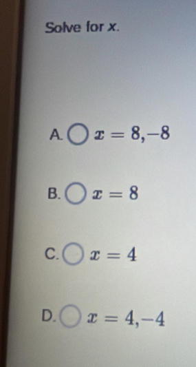 Solve for x.
A. x=8, -8
B. x=8
C. x=4
D. x=4, -4