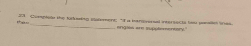 Complete the following statement: "If a transversal intersects two parallel lines. 
then 
angles are supplementary."