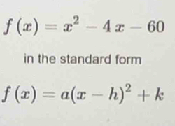 f(x)=x^2-4x-60
in the standard form
f(x)=a(x-h)^2+k