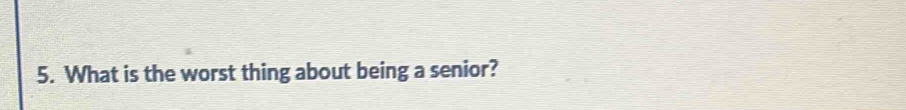 What is the worst thing about being a senior?