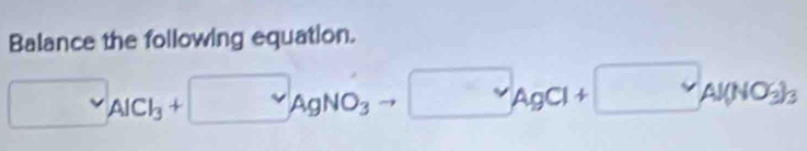 Balance the following equation.
□ _AlCl_3+□ _AgNO_3 □ □ _AgCl+□ _Al(NO_3)_3