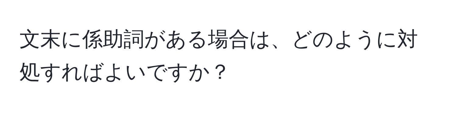 文末に係助詞がある場合は、どのように対処すればよいですか？