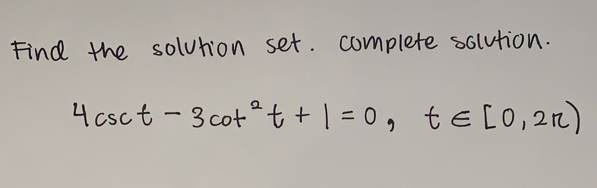 Find the solution set. complete solution.
4csc t-3cot^2t+1=0, t∈ [0,2π )