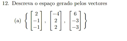 Descreva o espaço gerado pelos vectores 
(a) beginarrayl beginbmatrix 2 -1 -1endbmatrix ,beginbmatrix -4 2 2endbmatrix ,beginbmatrix 6 -3 -3endbmatrix 