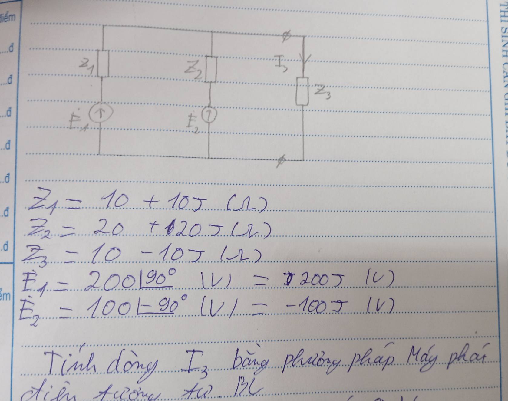 2
z_2
z_3
± (1
F_2 7
z_1=10+10j+(1)
z_2=20+20+(2)
z_3=10-10lambda
E_1=200190°1V1=7200J/2)
E_2=1001-90°1V1=-100J (V)
Tinh doing I_3 bong plating phap Moy phan 
die frow tho Bl