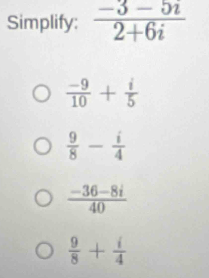 Simplify:
 (-9)/10 + i/5 
 9/8 - i/4 
 (-36-8i)/40 
 9/8 + i/4 