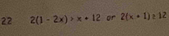 22 2(1-2x)>x+12 or 2(x+1)≥ 12