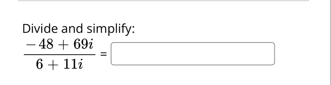 Divide and simplify:
 (-48+69i)/6+11i =□