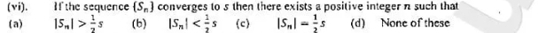 (vi). If the sequence  S_n converges to s then there exists a positive integer n such that
(a) |S_n|> 1/2 s (b) |S_n| (c) |S_n|= 1/2 s (d) None of these