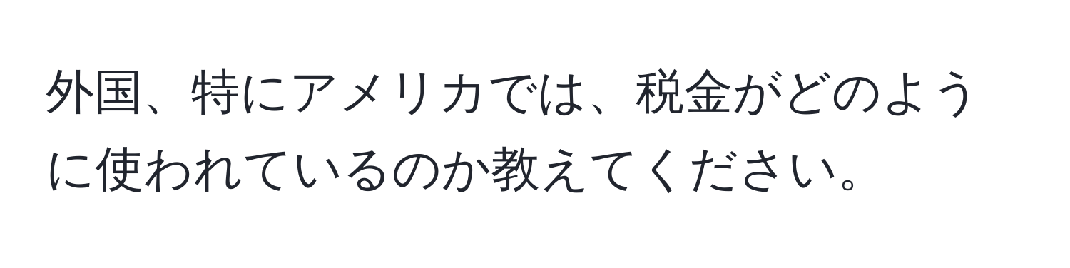 外国、特にアメリカでは、税金がどのように使われているのか教えてください。