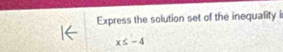 Express the solution set of the inequality i
x≤ -4