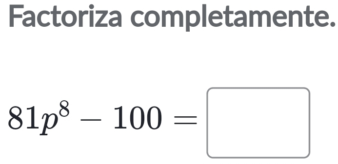 Factoriza completamente.
81p^8-100=□