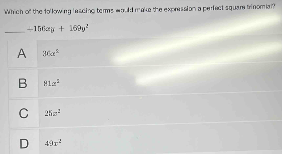 Which of the following leading terms would make the expression a perfect square trinomial?
_ +156xy+169y^2
A 36x^2
B 81x^2
C 25x^2
D 49x^2