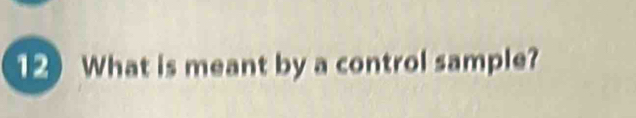 12What is meant by a control sample?