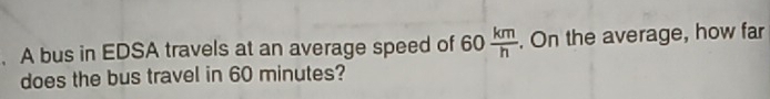 A bus in EDSA travels at an average speed of 60  km/h . On the average, how far 
does the bus travel in 60 minutes?