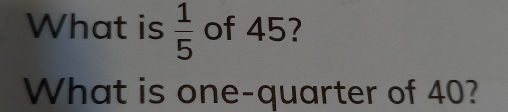 What is  1/5  of 45? 
What is one-quarter of 40?