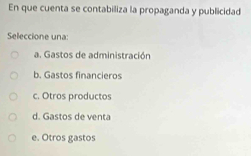 En que cuenta se contabiliza la propaganda y publicidad
Seleccione una:
a. Gastos de administración
b. Gastos financieros
c. Otros productos
d. Gastos de venta
e. Otros gastos