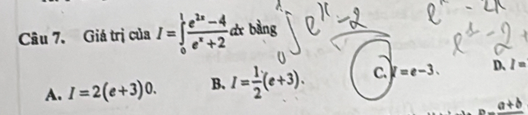 Giá trị của I=∈tlimits _0^(1frac e^2x)-4e^x+2dx bàng
A. I=2(e+3)0. B. I= 1/2 (e+3).
C. l=e-3. D、 I=
_ a+b