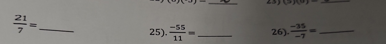 )(3)- _23) (5)(0)- _ 
_  21/7 =
25).  (-55)/11 = _ 26).  (-35)/-7 = _